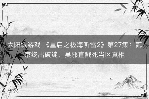 太阳城游戏 《重启之极海听雷2》第27集：贰京终出破绽，吴邪直戳死当区真相