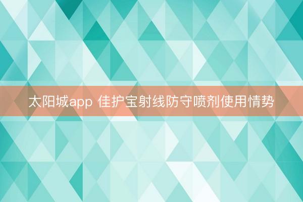 太阳城app 佳护宝射线防守喷剂使用情势