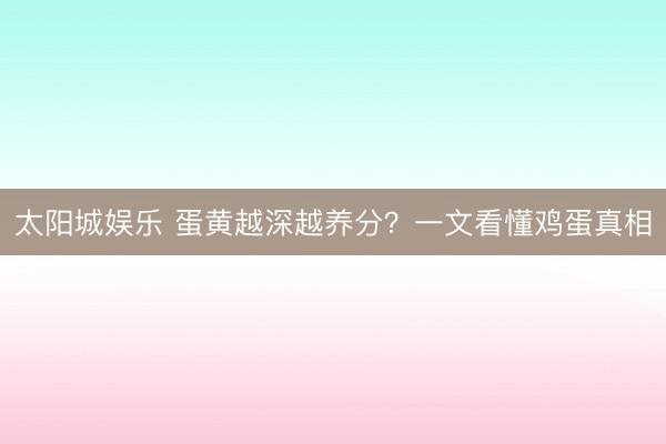 太阳城娱乐 蛋黄越深越养分？一文看懂鸡蛋真相