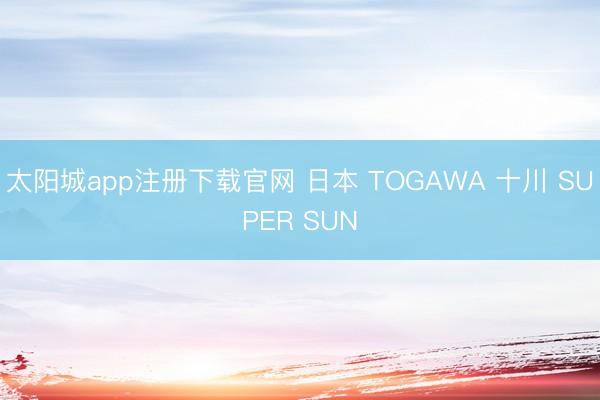 太阳城app注册下载官网 日本 TOGAWA 十川 SUPER SUN