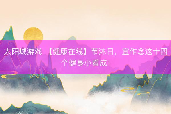 太阳城游戏 【健康在线】节沐日，<a href=
