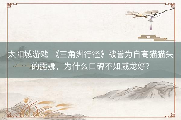 太阳城游戏 《三角洲行径》被誉为自高猫猫头的露娜，为什么口碑不如威龙好？