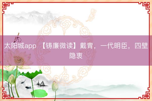 太阳城app 【铸廉微读】戴胄，一代明臣，四壁隐衷