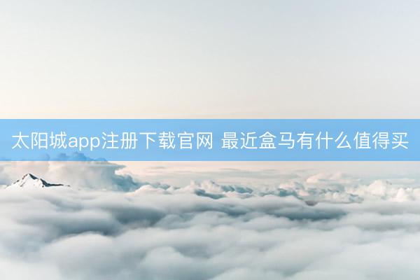 太阳城app注册下载官网 最近盒马有什么值得买